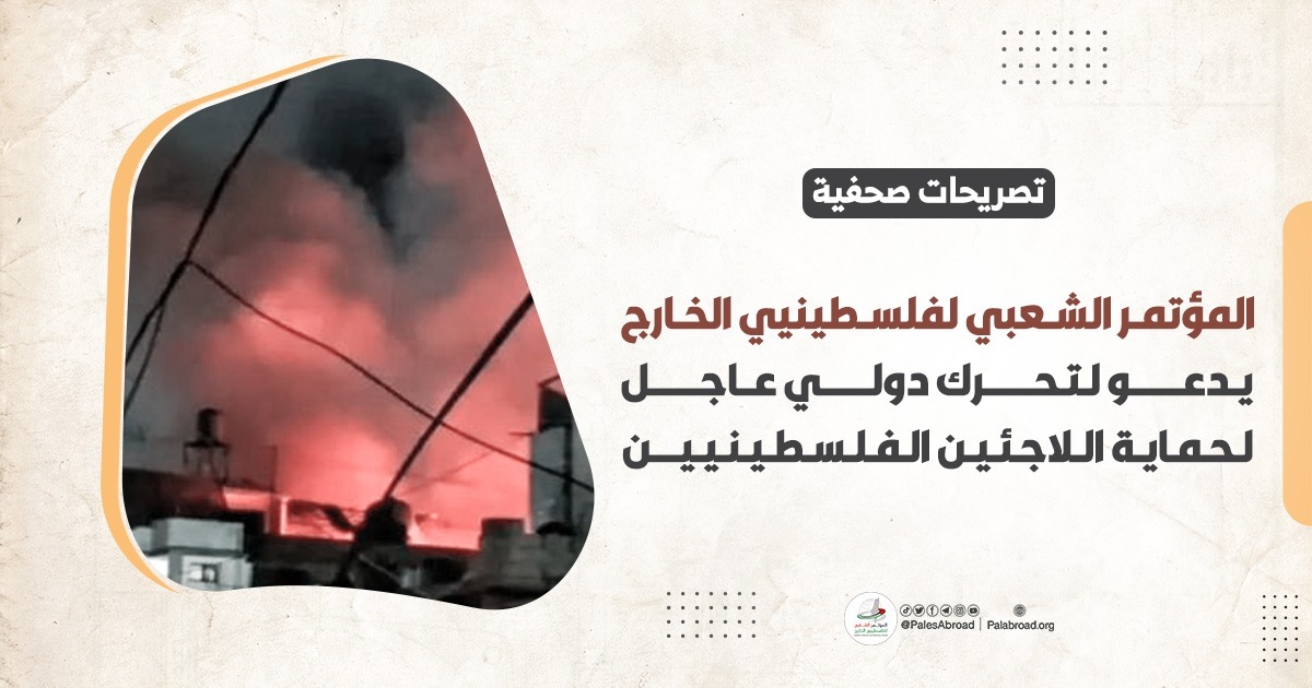 المؤتمر الشعبي لفلسطينيي الخارج يدعو لتحرك دولي لحماية اللاجئين الفلسطينيين